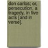 Don Carlos; or, Persecution. A tragedy, in five acts [and in verse].