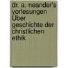 Dr. A. Neander's Vorlesungen Über Geschichte Der Christlichen Ethik by Johann August Neander