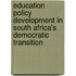 Education Policy Development in South Africa's Democratic Transition