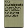 Eine psychologische Untersuchung zum Erleben der Sportart Windsurfen door Rene Bastijans