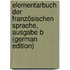 Elementarbuch der französischen Sprache, Ausgabe B (German Edition)