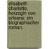 Elisabeth Charlotte, Herzogin von Orleans: Ein biographischer Roman.