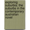 Exploring Suburbia: The Suburbs in the Contemporary Australian Novel by Nathanael O'reilly