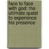 Face To Face With God: The Ultimate Quest To Experience His Presence