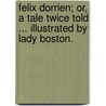 Felix Dorrien; or, a tale twice told ... Illustrated by Lady Boston. by Reginald Jaffray Lucas