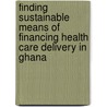 Finding Sustainable Means of Financing Health Care Delivery in Ghana door Francis Asenso-Boadi