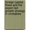 Foreign Capital Flows and the Export Led Growth Strategy in Zimbabwe door Albert Mafusire