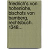 Friedrich's Von Hohenlohe, Bischofs Von Bamberg, Rechtsbuch. 1348... by Carl-Adolph-Constantin Ritter Von I. Hoefler