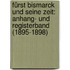 Fürst Bismarck und seine Zeit: Anhang- und Registerband (1895-1898)