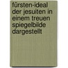 Fürsten-ideal der Jesuiten in einem treuen Spiegelbilde dargestellt door Michael Von Söltl Johann