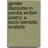 Gender Discourse in Yoruba Written Poetry: A Socio-semiotic Analysis door Olufemi Adeosun