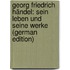Georg Friedrich Händel: Sein Leben Und Seine Werke (German Edition)