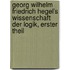 Georg Wilhelm Friedrich Hegel's Wissenschaft der Logik, Erster Theil