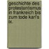 Geschichte Des Protestantismus In Frankreich Bis Zum Tode Karl's Ix.