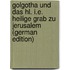 Golgotha Und Das Hl. I.E. Heilige Grab Zu Jerusalem (German Edition)