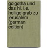 Golgotha Und Das Hl. I.E. Heilige Grab Zu Jerusalem (German Edition) door Mommert Carl