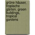 Grüne Häuser, tropische Gärten. Green Buildings, Tropical Gardens