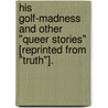 His Golf-Madness and other "Queer Stories" [reprinted from "Truth"]. by George Somes Layard