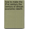 How To Make The 21St Century The Century Of African Economic Rebirth door Ashford Chea