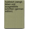Huldreich Zwingli: Leben Und Ausgewählte Schriften (German Edition) door Christoffel Raget