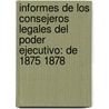 Informes De Los Consejeros Legales Del Poder Ejecutivo: De 1875 1878 by Argentina