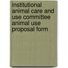 Institutional Animal Care and Use Committee Animal Use Proposal Form by Peg Rentz