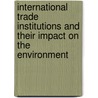 International Trade Institutions and Their Impact on the Environment by Sirak Akalu