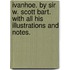 Ivanhoe. By Sir W. Scott Bart. With all his illustrations and notes.
