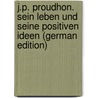 J.P. Proudhon. Sein Leben Und Seine Positiven Ideen (German Edition) door Gans Zu Putlitz Stephan