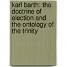 Karl Barth: The Doctrine of Election and the Ontology of the Trinity by Nir Shaki