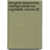Königlich-baierisches Intelligenzblatt Von Ingolstadt, Volume 20... door Ingolstadt