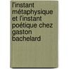 L'instant métaphysique et l'instant poétique chez Gaston Bachelard door Diana Virginia Todea