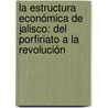 La estructura económica de Jalisco: del Porfiriato a la Revolución by Rafael Torres Sánchez