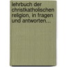 Lehrbuch Der Christkatholischen Religion, In Fragen Und Antworten... door Johann Friedrich Batz