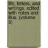 Life, Letters, and Writings. Edited with Notes and Illus. (Volume 3)