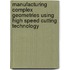 Manufacturing Complex Geometries Using High Speed Cutting Technology