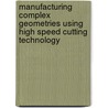 Manufacturing Complex Geometries Using High Speed Cutting Technology by Adriano Fagali De Souza