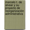 Marcelo T. de Alvear y su proyecto de reorganización administrativa door Héctor Horacio Otero