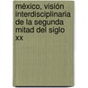 México, Visión Interdisciplinaria De La Segunda Mitad Del Siglo Xx by LucíA. De JesúS. Hernández Santamarina