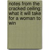 Notes From The Cracked Ceiling: What It Will Take For A Woman To Win by Anne E. Kornblut