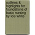 Outlines & Highlights For Foundations Of Basic Nursing By Lois White