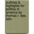 Outlines & Highlights For Politics In America By Thomas R. Dye, Isbn