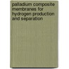 Palladium Composite Membranes for Hydrogen Production and Separation by Samhun Yun