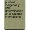 Pueblos Indigenas y Libre Determinación en el Sistema Internacional by Linda MaríA. Bustillos Vladimir Aguilar
