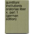 Quintiliani Institutionis Oratoriae Liber X, Part 1 (German Edition)