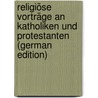 Religiöse Vorträge an Katholiken und Protestanten (German Edition) door Paul Newman