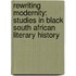 Rewriting Modernity: Studies In Black South African Literary History