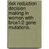 Risk Reduction Decision Making in Women with Brca1/2 Gene Mutations.