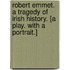 Robert Emmet. A tragedy of Irish history. [A play. With a portrait.]