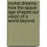 Rocket Dreams: How The Space Age Shaped Our Vision Of A World Beyond door Marina Benjamin